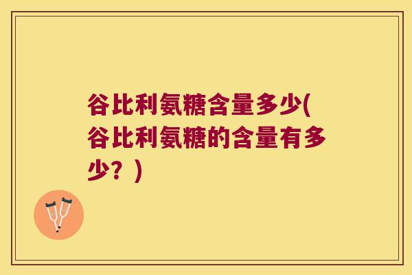 谷比利氨糖含量多少(谷比利氨糖的含量有多少?)