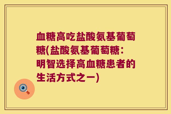 血糖高吃盐酸氨基葡萄糖(盐酸氨基葡萄糖:明智选择高血糖患者的生活方式之一)