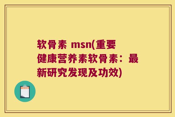 软骨素 msn(重要健康营养素软骨素:最新研究发现及功效)