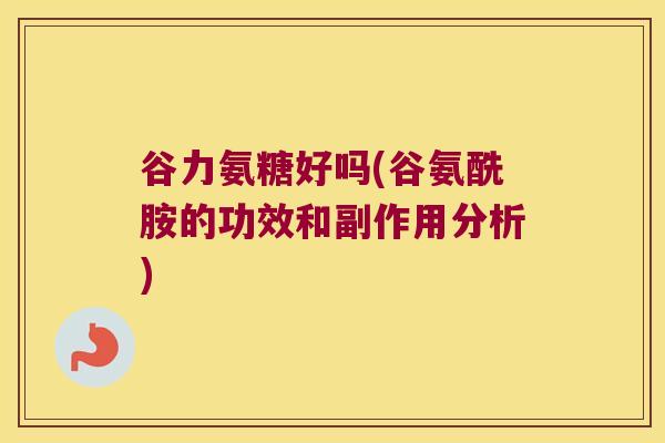 谷力氨糖好吗(谷氨酰胺的功效和副作用分析)