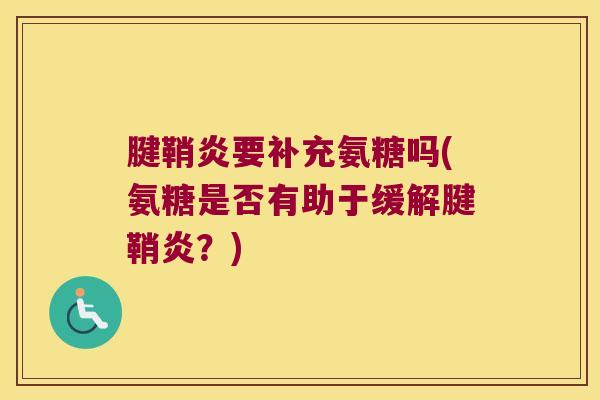 腱鞘炎要补充氨糖吗(氨糖是否有助于缓解腱鞘炎?)