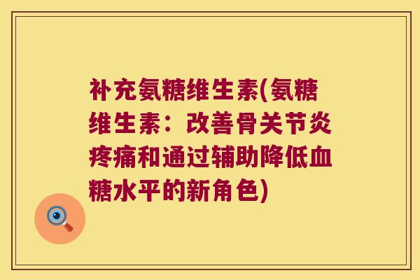 补充氨糖维生素(氨糖维生素:改善骨关节炎疼痛和通过辅助降低血糖水平的新角色)