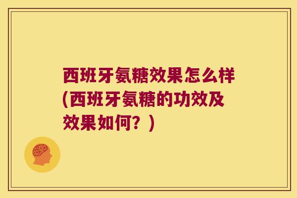 西班牙氨糖效果怎么样(西班牙氨糖的功效及效果如何?)