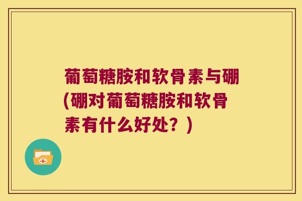 葡萄糖胺和软骨素与硼(硼对葡萄糖胺和软骨素有什么好处?)