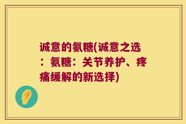 诚意的氨糖(诚意之选:氨糖:关节养护、疼痛缓解的新选择)
