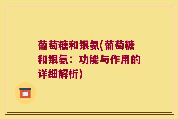 葡萄糖和银氨(葡萄糖和银氨:功能与作用的详细解析)