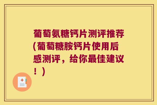 葡萄氨糖钙片测评推荐(葡萄糖胺钙片使用后感测评，给你最佳建议！)