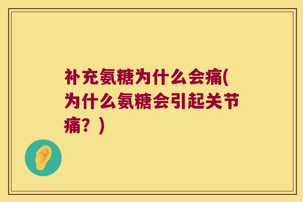 补充氨糖为什么会痛(为什么氨糖会引起关节痛?)