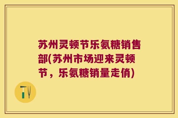苏州灵顿节乐氨糖销售部(苏州市场迎来灵顿节,乐氨糖销量走俏)