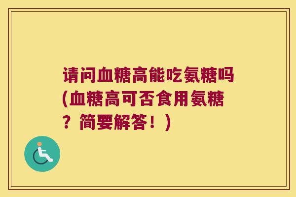 请问高能吃氨糖吗(高可否食用氨糖?简要解答!) 请问高能吃氨糖吗(高可否食用氨糖?简要解答!)