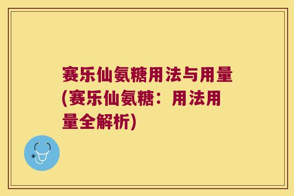 赛乐仙氨糖用法与用量(赛乐仙氨糖:用法用量全解析)