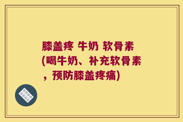 膝盖疼 牛奶 软骨素(喝牛奶、补充软骨素，预防膝盖疼痛)