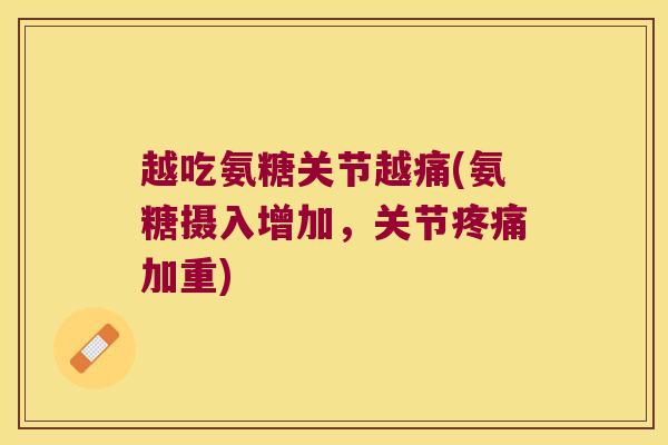 越吃氨糖关节越痛(氨糖摄入增加,关节疼痛加重)