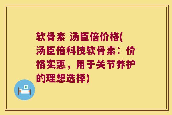 软骨素 汤臣倍价格(汤臣倍科技软骨素:价格实惠,用于关节养护的理想选择)