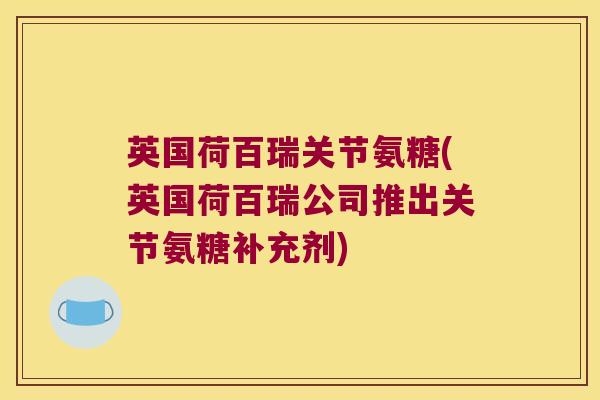 英国荷百瑞关节氨糖(英国荷百瑞公司推出关节氨糖补充剂)