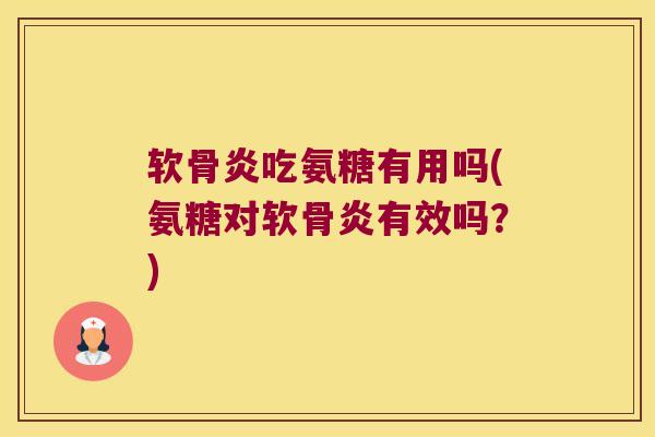 软骨炎吃氨糖有用吗(氨糖对软骨炎有效吗?)