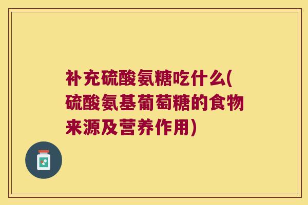 补充硫酸氨糖吃什么(硫酸氨基葡萄糖的食物来源及营养作用)