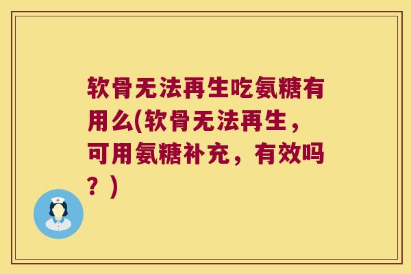 软骨无法再生吃氨糖有用么(软骨无法再生,可用氨糖补充,有效吗?)