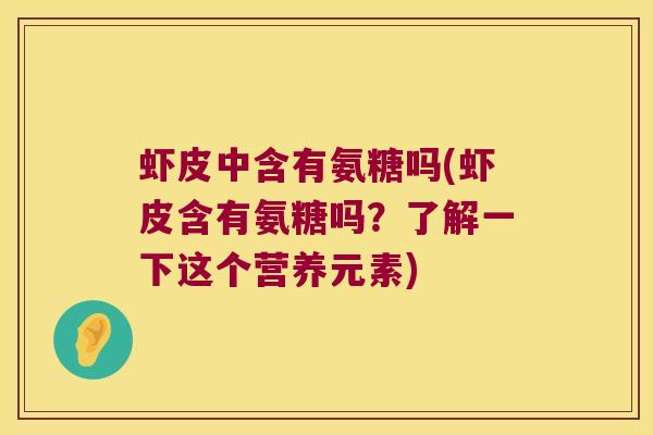 虾皮中含有氨糖吗(虾皮含有氨糖吗?了解一下这个营养元素)