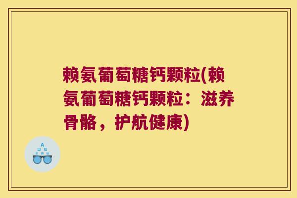 赖氨葡萄糖钙颗粒(赖氨葡萄糖钙颗粒:滋养骨骼,护航健康)