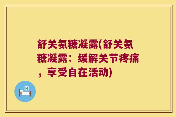 舒关氨糖凝露(舒关氨糖凝露:缓解关节疼痛,享受自在活动)