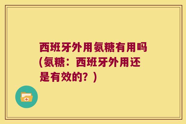 西班牙外用氨糖有用吗(氨糖:西班牙外用还是有效的?)