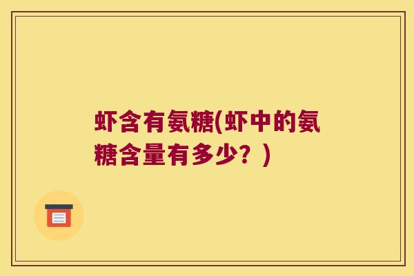 虾含有氨糖(虾中的氨糖含量有多少？)