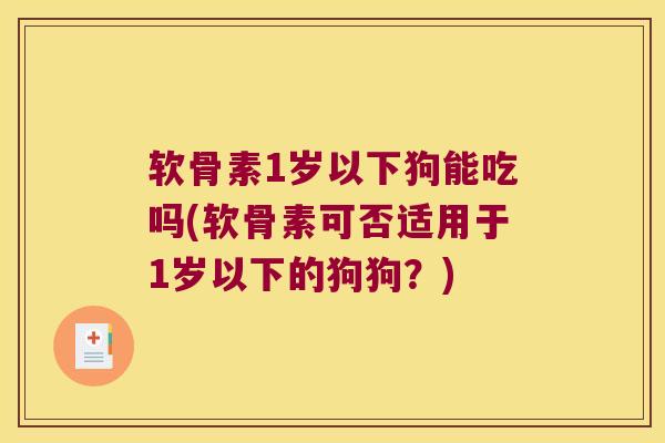 软骨素1岁以下狗能吃吗(软骨素可否适用于1岁以下的狗狗?)