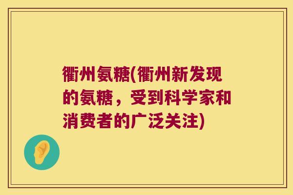 衢州氨糖(衢州新发现的氨糖,受到科学家和消费者的广泛关注)