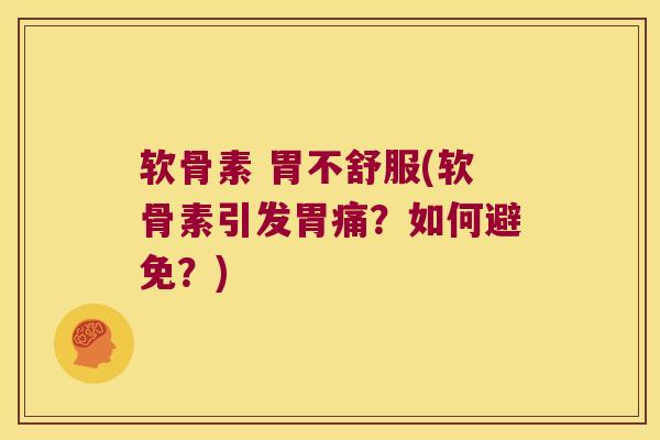软骨素 胃不舒服(软骨素引发胃痛?如何避免?)