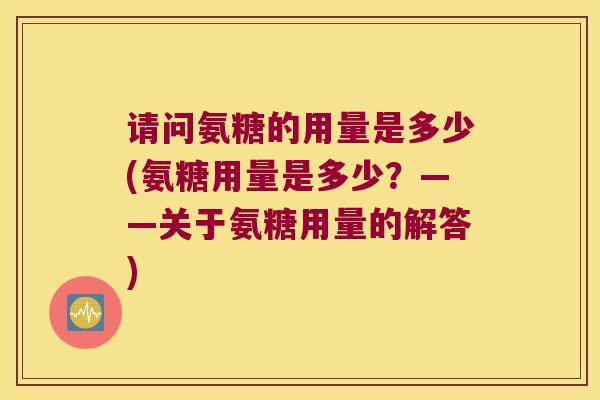 请问氨糖的用量是多少(氨糖用量是多少?——关于氨糖用量的解答)