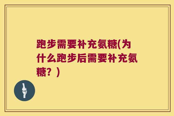 跑步需要补充氨糖(为什么跑步后需要补充氨糖?)