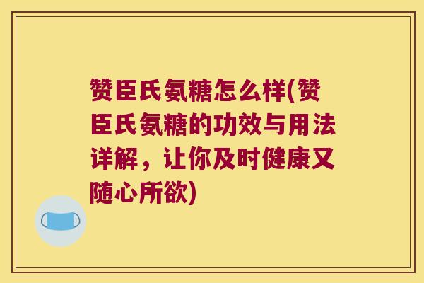 赞臣氏氨糖怎么样(赞臣氏氨糖的功效与用法详解,让你及时健康又随心所欲)
