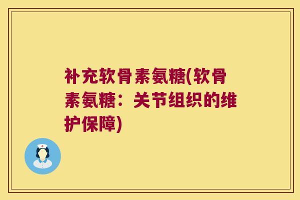 补充软骨素氨糖(软骨素氨糖:关节组织的维护保障) 补充软骨素氨糖(软骨素氨糖:关节组织的维护保障)