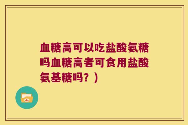 血糖高可以吃盐酸氨糖吗血糖高者可食用盐酸氨基糖吗?)