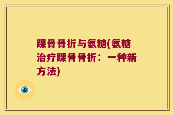 踝骨骨折与氨糖(氨糖治疗踝骨骨折:一种新方法)