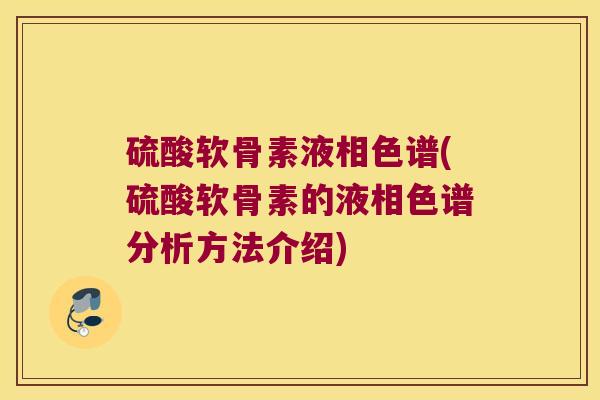 硫酸软骨素液相色谱(硫酸软骨素的液相色谱分析方法介绍)
