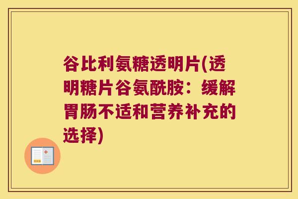 谷比利氨糖透明片(透明糖片谷氨酰胺:缓解胃肠不适和营养补充的选择)