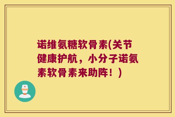 诺维氨糖软骨素(关节健康护航,小分子诺氨素软骨素来助阵!) 诺维氨糖软骨素(关节健康护航,小分子诺氨素软骨素来助阵!)
