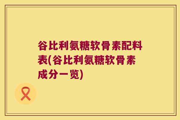 谷比利氨糖软骨素配料表(谷比利氨糖软骨素成分一览)