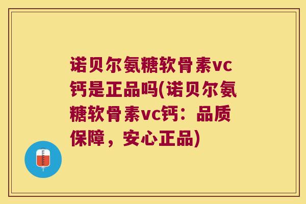 诺贝尔氨糖软骨素vc钙是正品吗(诺贝尔氨糖软骨素vc钙:品质保障,安心正品)