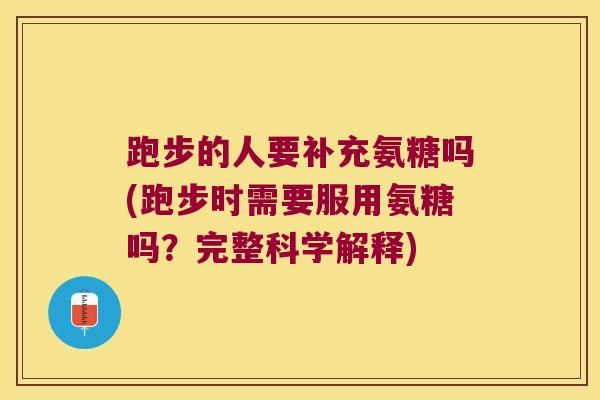 跑步的人要补充氨糖吗(跑步时需要服用氨糖吗?完整科学解释)