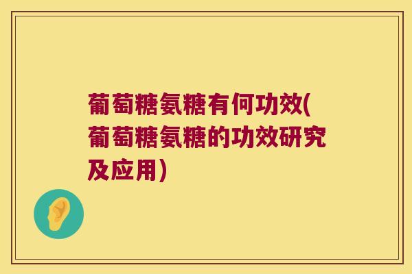 葡萄糖氨糖有何功效(葡萄糖氨糖的功效研究及应用)