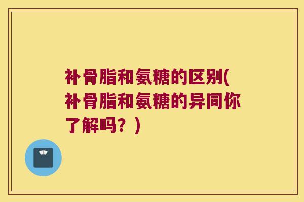补骨脂和氨糖的区别(补骨脂和氨糖的异同你了解吗?)