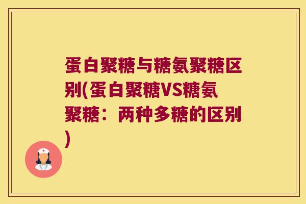 蛋白聚糖与糖氨聚糖区别(蛋白聚糖VS糖氨聚糖:两种多糖的区别)