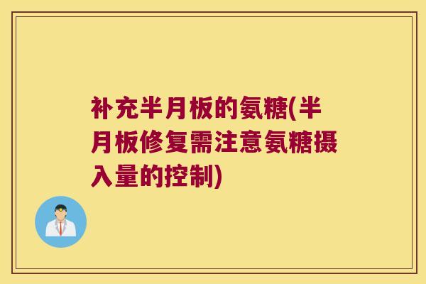 补充半月板的氨糖(半月板修复需注意氨糖摄入量的控制)