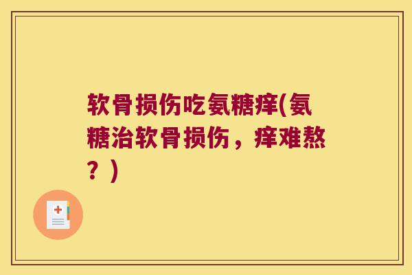 软骨损伤吃氨糖痒(氨糖治软骨损伤,痒难熬?)