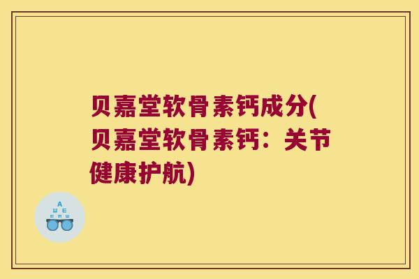 贝嘉堂软骨素钙成分(贝嘉堂软骨素钙:关节健康护航)