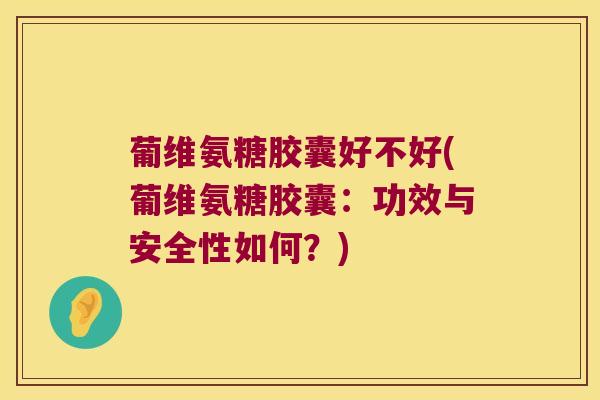 葡维氨糖胶囊好不好(葡维氨糖胶囊：功效与安全性如何？)