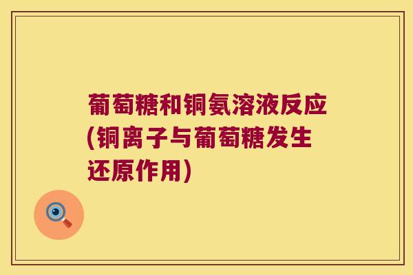 葡萄糖和铜氨溶液反应(铜离子与葡萄糖发生还原作用)